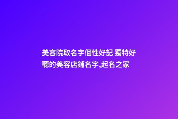 美容院取名字個性好記 獨特好聽的美容店鋪名字,起名之家-第1張-店鋪起名-玄機派